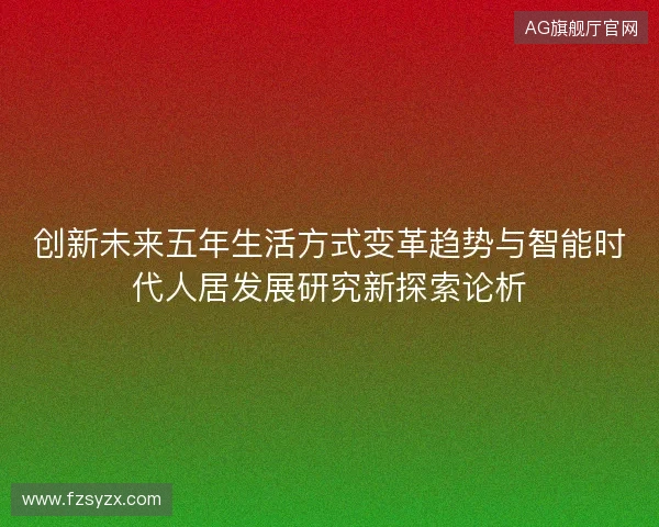 创新未来五年生活方式变革趋势与智能时代人居发展研究新探索论析